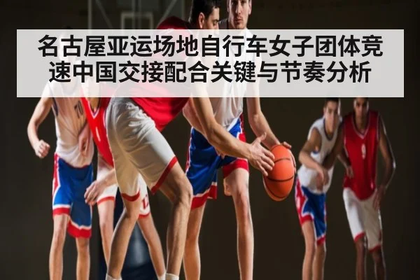 名古屋亚运场地自行车女子团体竞速中国交接配合关键与节奏分析