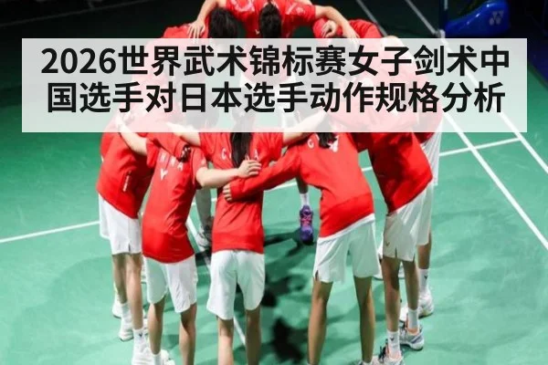2026世界武术锦标赛女子剑术中国选手对日本选手动作规格分析
