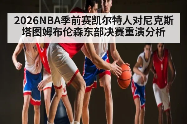 2026NBA季前赛凯尔特人对尼克斯塔图姆布伦森东部决赛重演分析