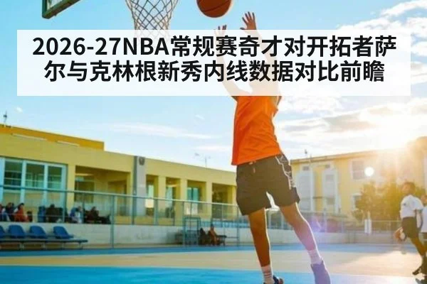2026-27NBA常规赛奇才对开拓者萨尔与克林根新秀内线数据对比前瞻